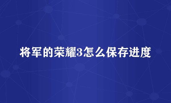 将军的荣耀3怎么保存进度