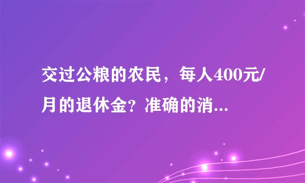 交过公粮的农民，每人400元/月的退休金？准确的消息是这样说的！