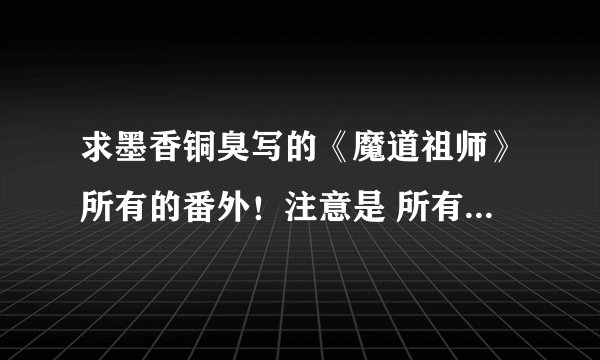 求墨香铜臭写的《魔道祖师》所有的番外！注意是 所有的番外！家宴123