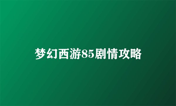 梦幻西游85剧情攻略