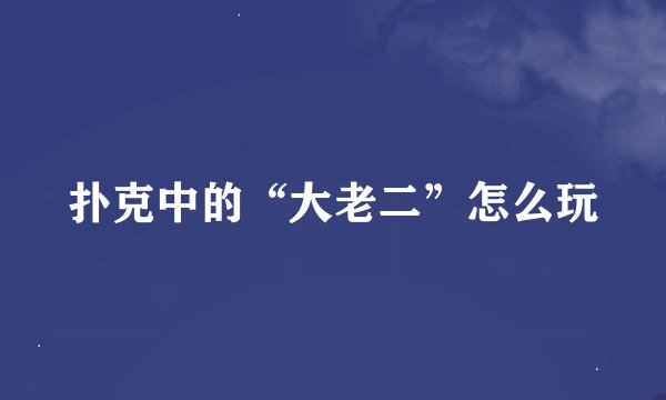 扑克中的“大老二”怎么玩