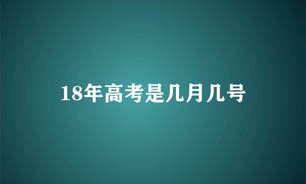 18年高考是几月几号