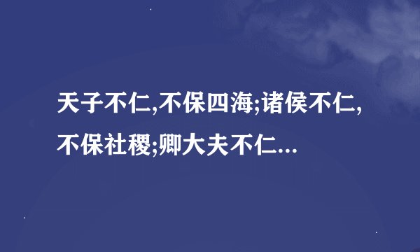 天子不仁,不保四海;诸侯不仁,不保社稷;卿大夫不仁,不保宗庙;士庶人不仁,不保四体
