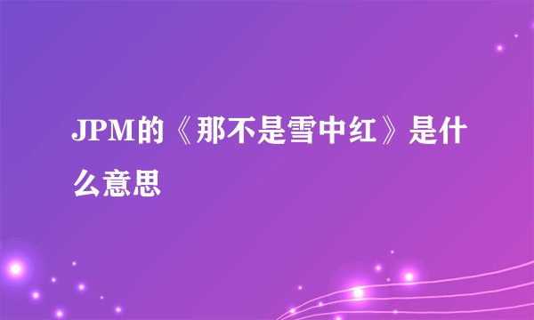 JPM的《那不是雪中红》是什么意思