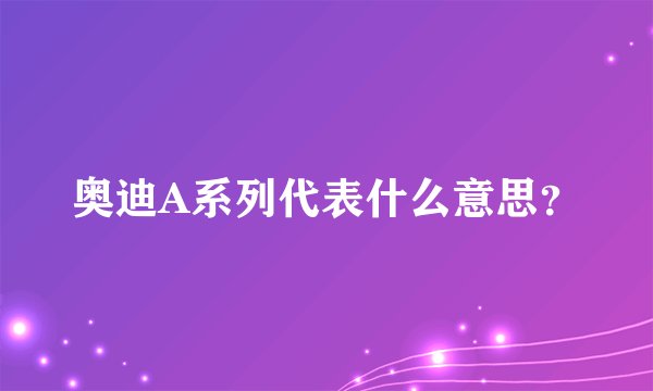 奥迪A系列代表什么意思？