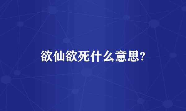 欲仙欲死什么意思?