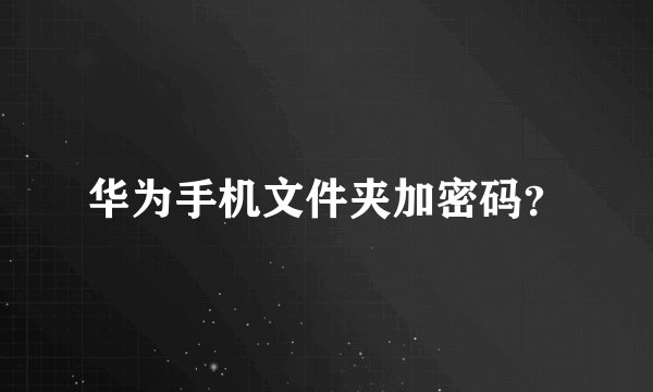 华为手机文件夹加密码？