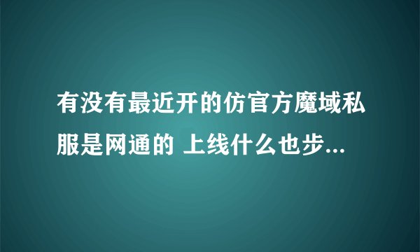 有没有最近开的仿官方魔域私服是网通的 上线什么也步送的那种