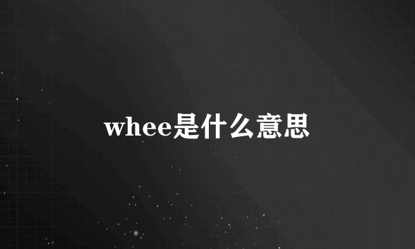 whee是什么意思