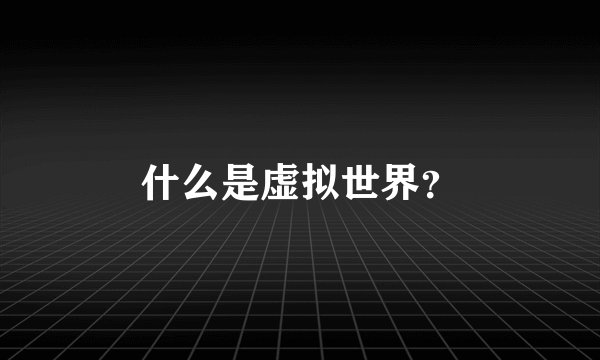 什么是虚拟世界？