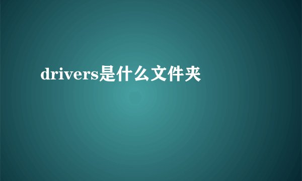 drivers是什么文件夹