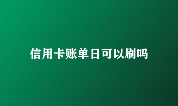 信用卡账单日可以刷吗