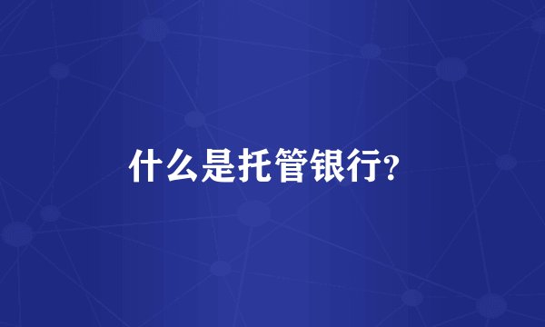 什么是托管银行？