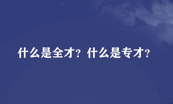 什么是全才？什么是专才？