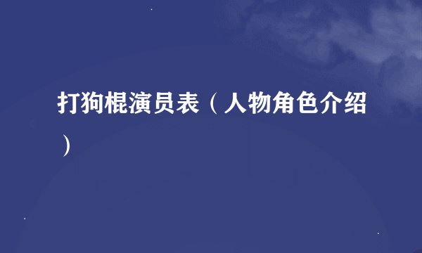 打狗棍演员表（人物角色介绍）