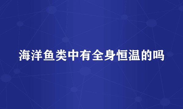 海洋鱼类中有全身恒温的吗