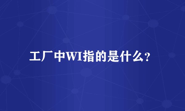工厂中WI指的是什么？