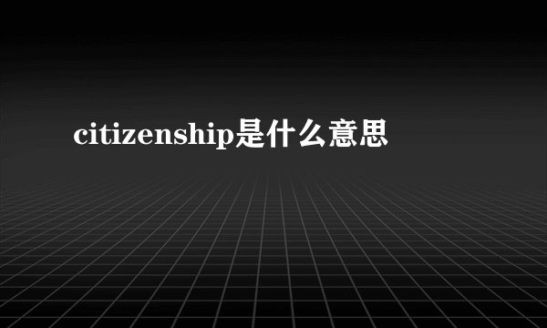 citizenship是什么意思