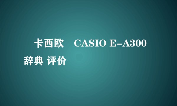 ◣卡西欧◢CASIO E-A300辞典 评价