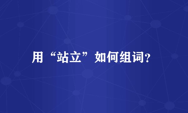 用“站立”如何组词？