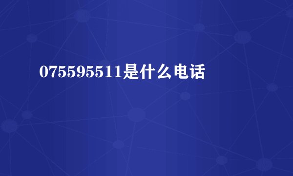 075595511是什么电话
