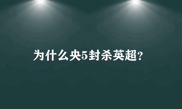 为什么央5封杀英超？