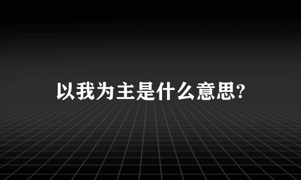 以我为主是什么意思?