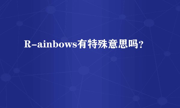 R-ainbows有特殊意思吗？