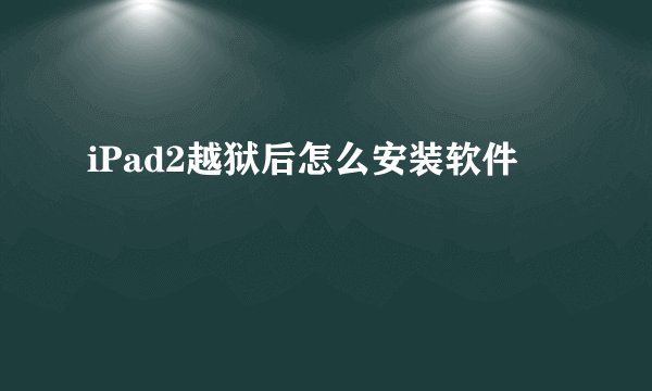 iPad2越狱后怎么安装软件