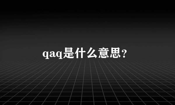 qaq是什么意思？