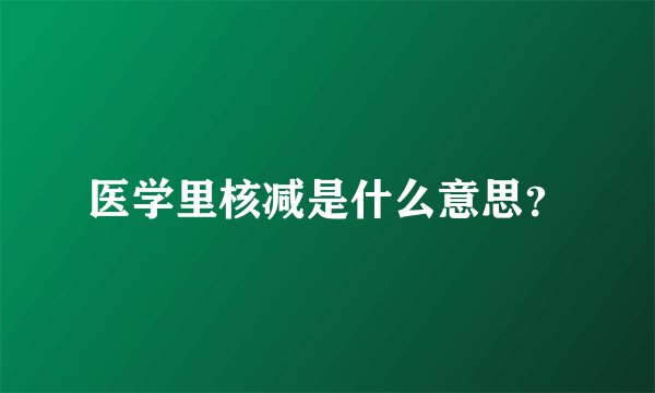 医学里核减是什么意思？