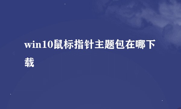 win10鼠标指针主题包在哪下载