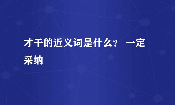 才干的近义词是什么？ 一定采纳