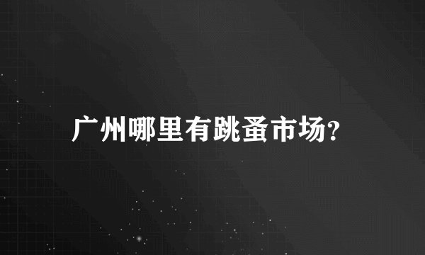 广州哪里有跳蚤市场？