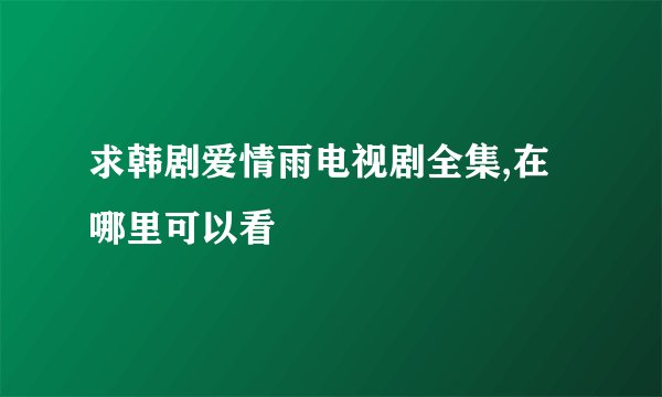 求韩剧爱情雨电视剧全集,在哪里可以看