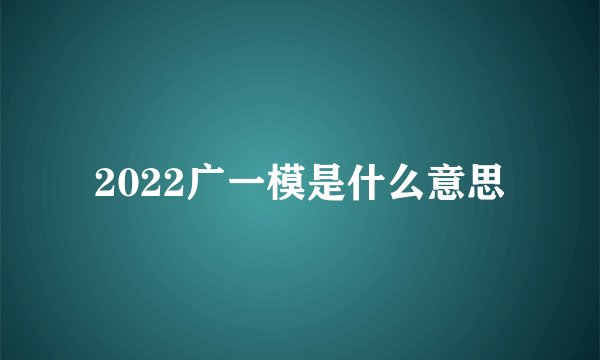 2022广一模是什么意思