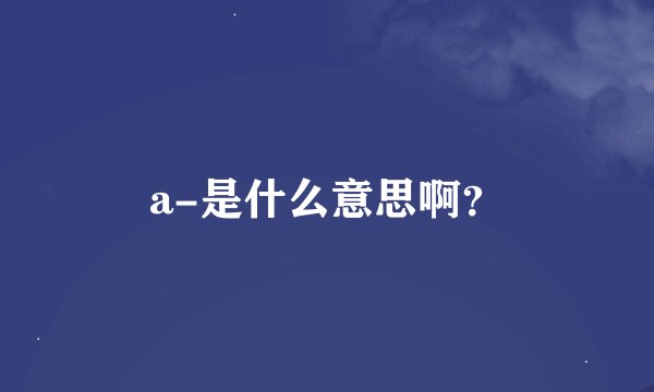 a-是什么意思啊？