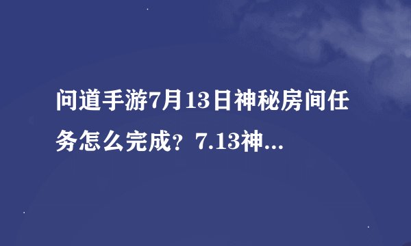问道手游7月13日神秘房间任务怎么完成？7.13神秘房间探案任务攻略