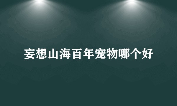 妄想山海百年宠物哪个好