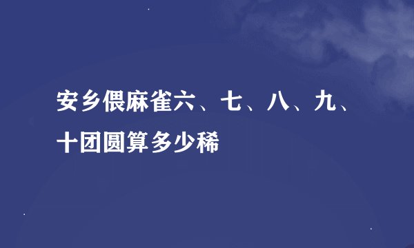 安乡偎麻雀六、七、八、九、十团圆算多少稀
