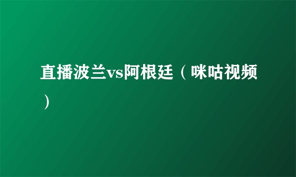 直播波兰vs阿根廷（咪咕视频）
