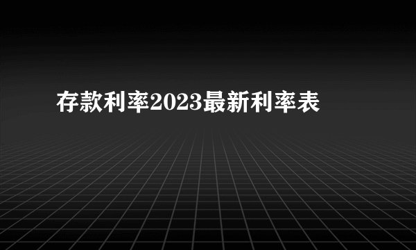 存款利率2023最新利率表