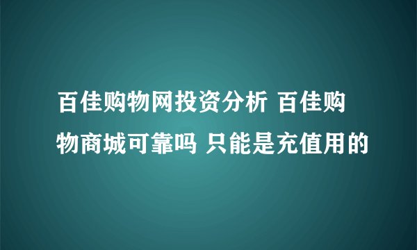 百佳购物网投资分析 百佳购物商城可靠吗 只能是充值用的