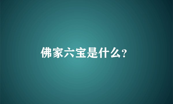 佛家六宝是什么？