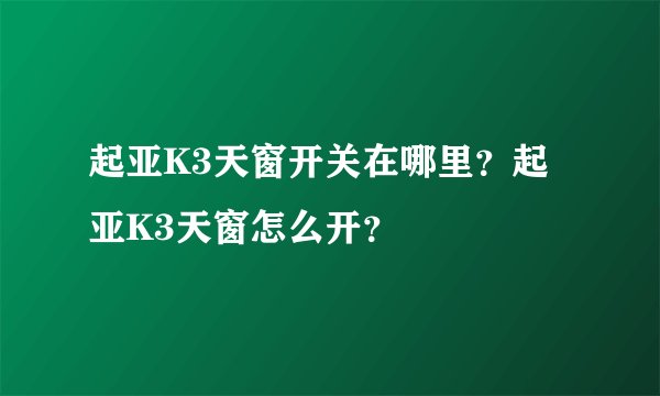起亚K3天窗开关在哪里？起亚K3天窗怎么开？