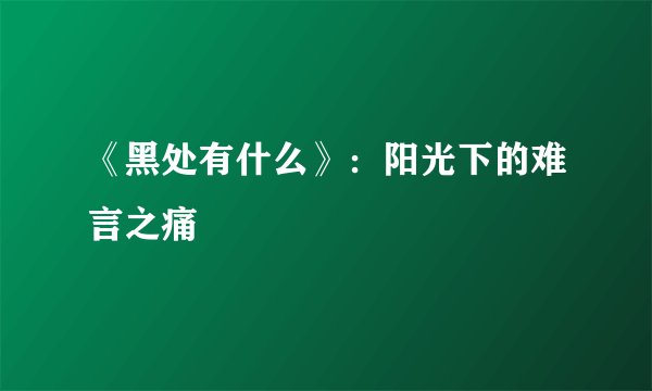 《黑处有什么》：阳光下的难言之痛