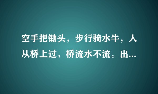 空手把锄头，步行骑水牛，人从桥上过，桥流水不流。出自哪里？怎么解释？