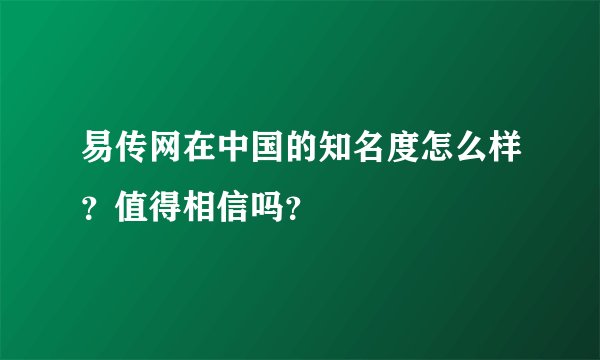 易传网在中国的知名度怎么样？值得相信吗？