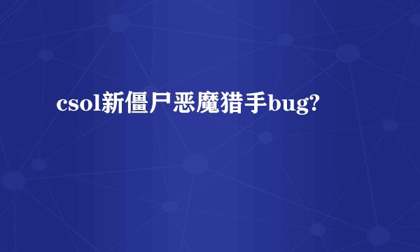 csol新僵尸恶魔猎手bug?