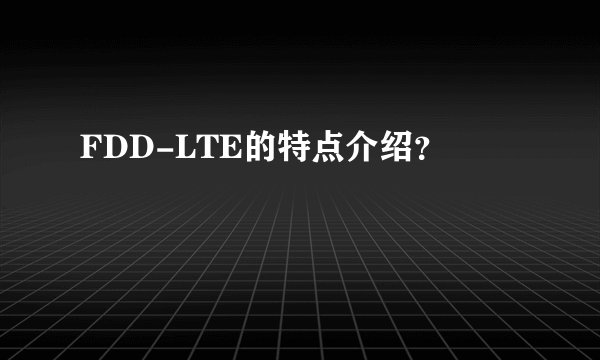 FDD-LTE的特点介绍？